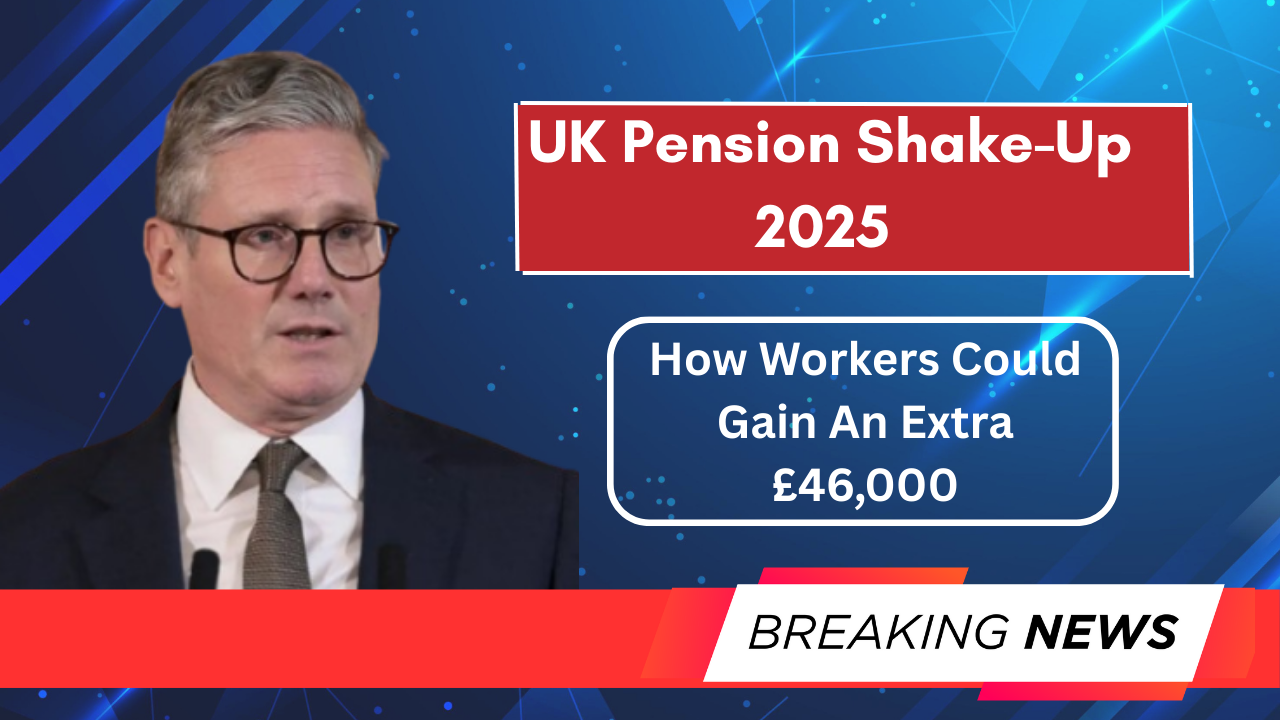 UK Pension Shake-Up 2025 – How Workers Could Gain An Extra £46,000